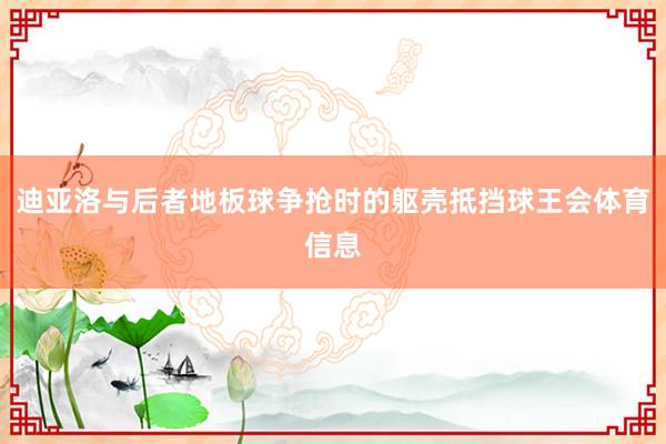 迪亚洛与后者地板球争抢时的躯壳抵挡球王会体育信息