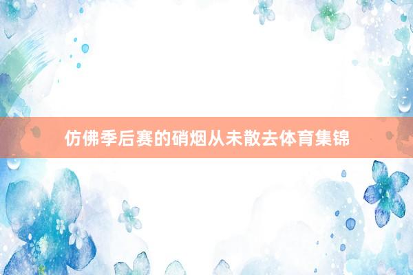 仿佛季后赛的硝烟从未散去体育集锦