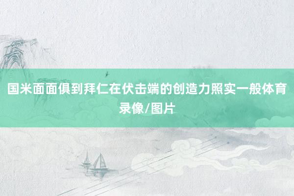 国米面面俱到拜仁在伏击端的创造力照实一般体育录像/图片