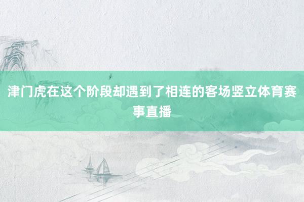 津门虎在这个阶段却遇到了相连的客场竖立体育赛事直播
