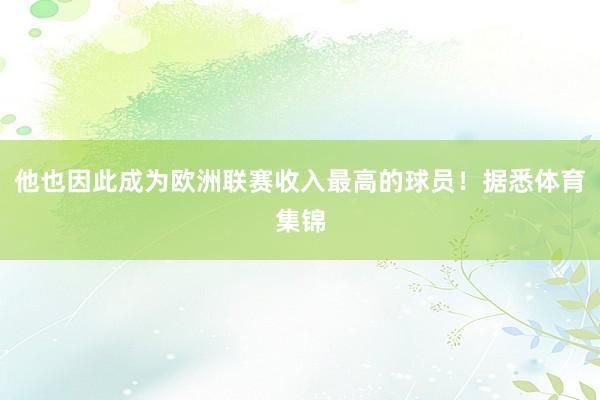 他也因此成为欧洲联赛收入最高的球员！据悉体育集锦