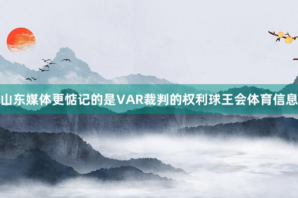 山东媒体更惦记的是VAR裁判的权利球王会体育信息
