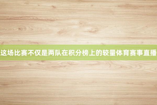 这场比赛不仅是两队在积分榜上的较量体育赛事直播