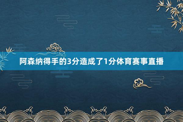 阿森纳得手的3分造成了1分体育赛事直播