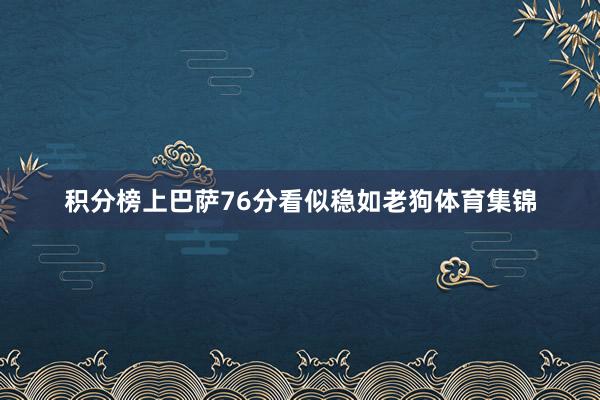 积分榜上巴萨76分看似稳如老狗体育集锦