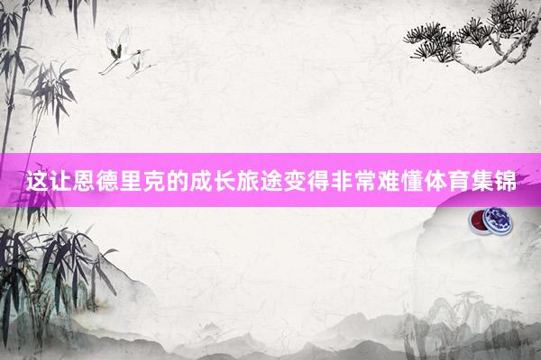 这让恩德里克的成长旅途变得非常难懂体育集锦