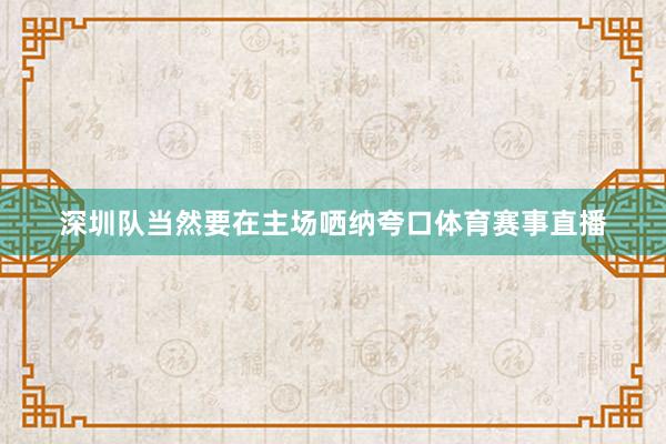 深圳队当然要在主场哂纳夸口体育赛事直播