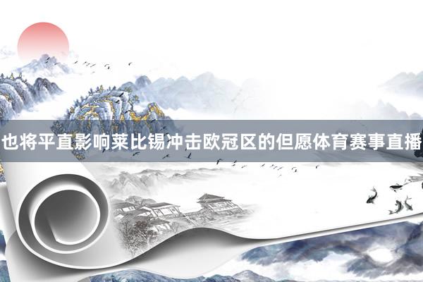 也将平直影响莱比锡冲击欧冠区的但愿体育赛事直播
