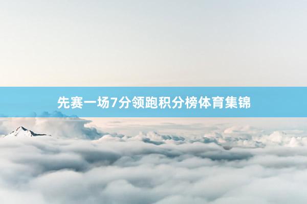 先赛一场7分领跑积分榜体育集锦