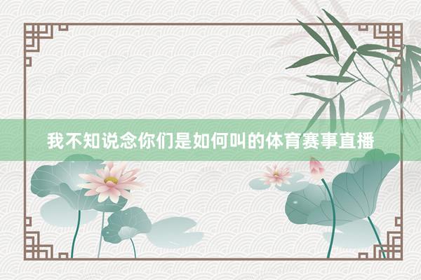 我不知说念你们是如何叫的体育赛事直播