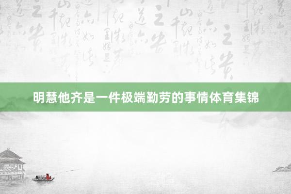 明慧他齐是一件极端勤劳的事情体育集锦