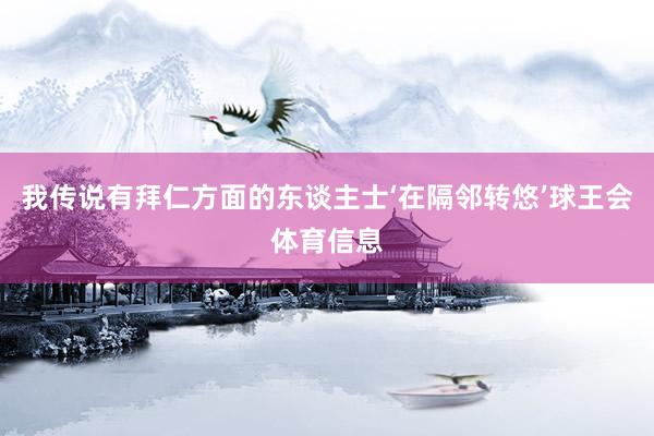 我传说有拜仁方面的东谈主士‘在隔邻转悠’球王会体育信息