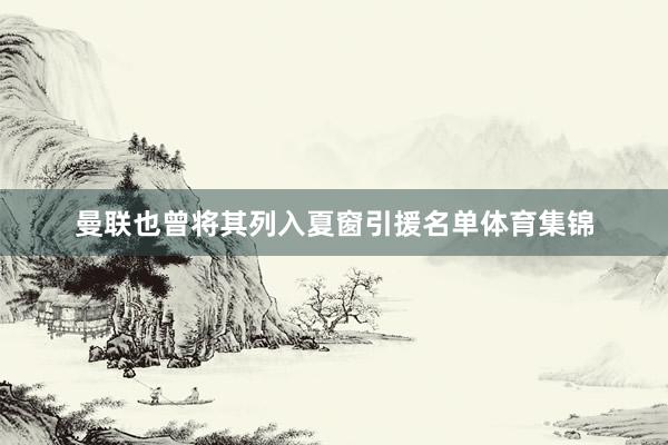 曼联也曾将其列入夏窗引援名单体育集锦