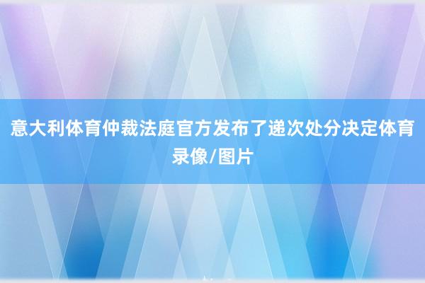 意大利体育仲裁法庭官方发布了递次处分决定体育录像/图片