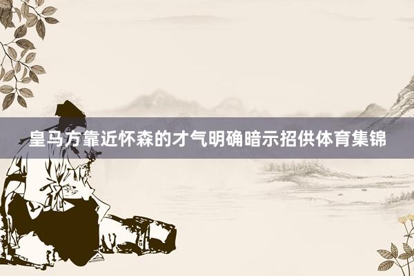 皇马方靠近怀森的才气明确暗示招供体育集锦