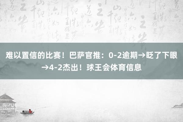 难以置信的比赛！巴萨官推：0-2逾期→眨了下眼→4-2杰出！球王会体育信息