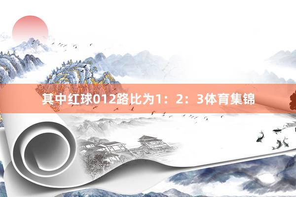 其中红球012路比为1：2：3体育集锦