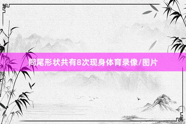 同尾形状共有8次现身体育录像/图片