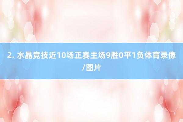 2. 水晶竞技近10场正赛主场9胜0平1负体育录像/图片