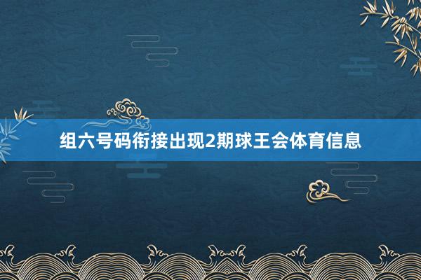 组六号码衔接出现2期球王会体育信息