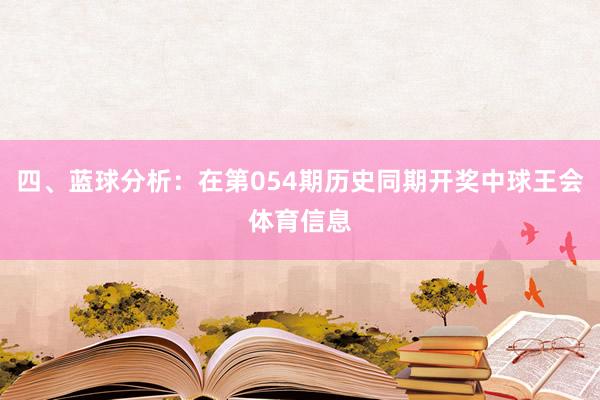 四、蓝球分析：在第054期历史同期开奖中球王会体育信息