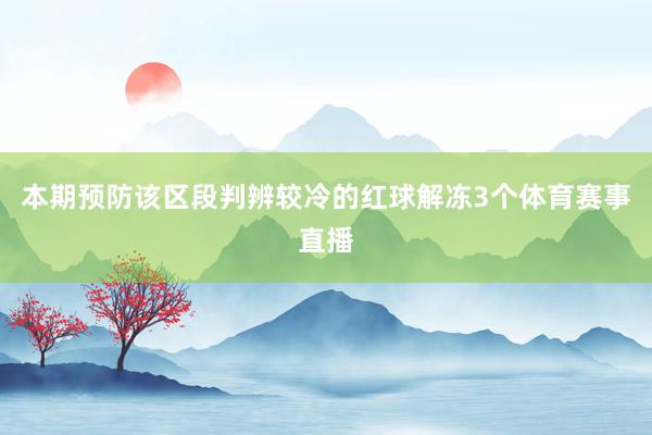 本期预防该区段判辨较冷的红球解冻3个体育赛事直播