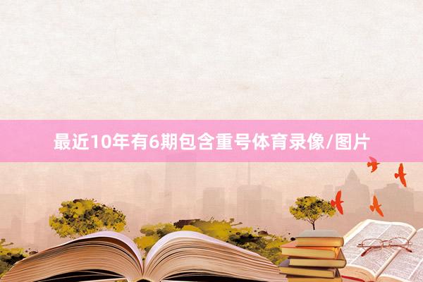 最近10年有6期包含重号体育录像/图片