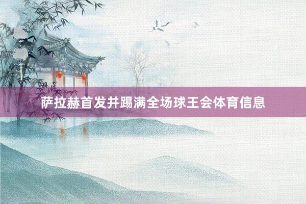 萨拉赫首发并踢满全场球王会体育信息