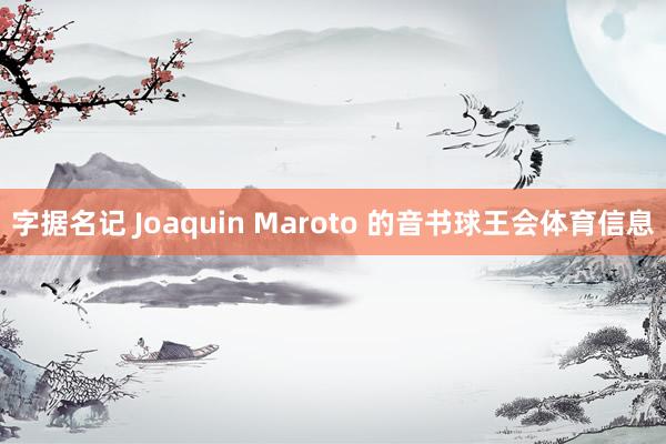 字据名记 Joaquin Maroto 的音书球王会体育信息