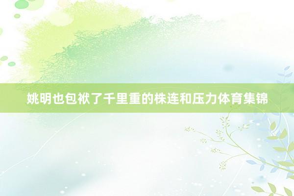 姚明也包袱了千里重的株连和压力体育集锦