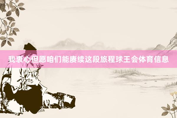 我衷心但愿咱们能赓续这段旅程球王会体育信息