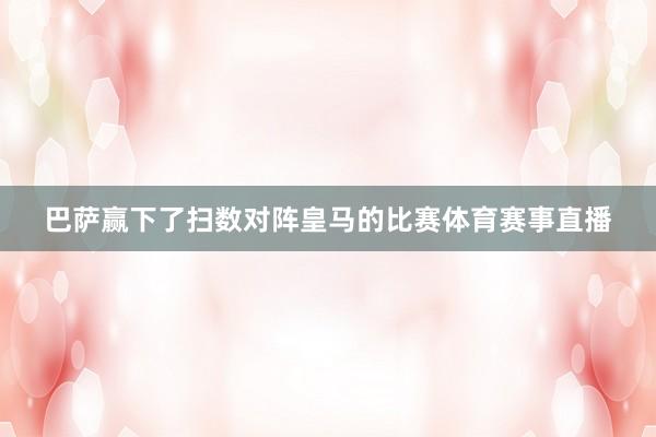 巴萨赢下了扫数对阵皇马的比赛体育赛事直播