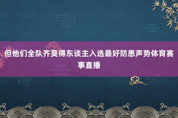 但他们全队齐莫得东谈主入选最好防患声势体育赛事直播