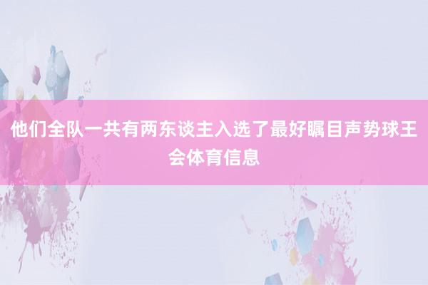 他们全队一共有两东谈主入选了最好瞩目声势球王会体育信息