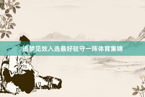 追梦见效入选最好驻守一阵体育集锦