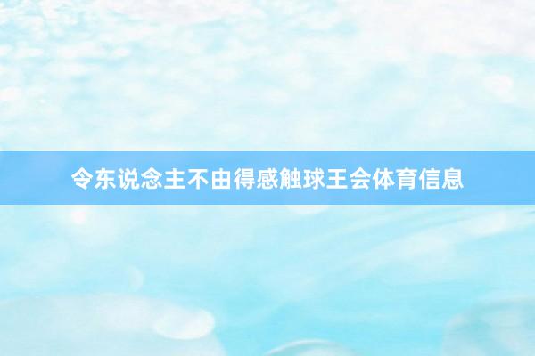 令东说念主不由得感触球王会体育信息