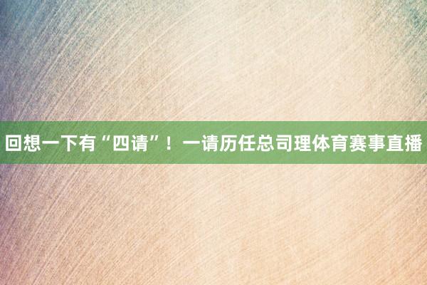 回想一下有“四请”！一请历任总司理体育赛事直播