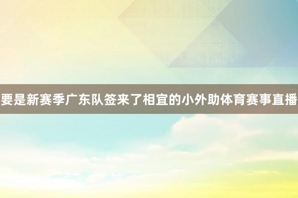 要是新赛季广东队签来了相宜的小外助体育赛事直播