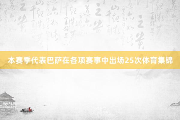 本赛季代表巴萨在各项赛事中出场25次体育集锦