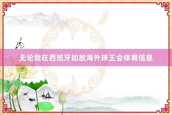 无论我在西班牙如故海外球王会体育信息