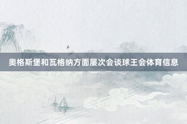 奥格斯堡和瓦格纳方面屡次会谈球王会体育信息