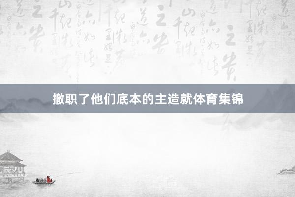 撤职了他们底本的主造就体育集锦
