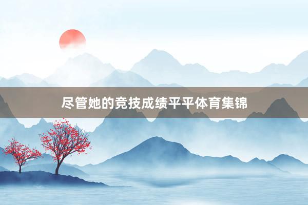 尽管她的竞技成绩平平体育集锦