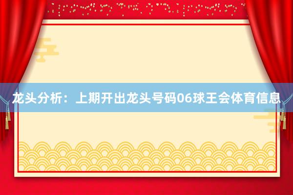 龙头分析：上期开出龙头号码06球王会体育信息