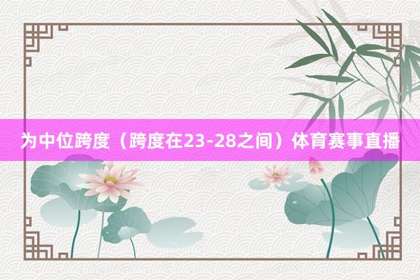 为中位跨度（跨度在23-28之间）体育赛事直播