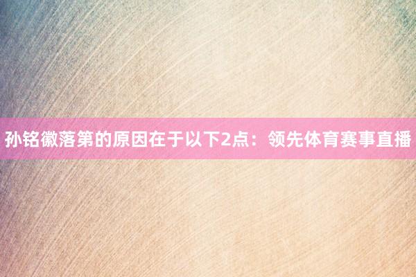 孙铭徽落第的原因在于以下2点：领先体育赛事直播