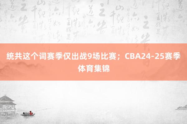 统共这个词赛季仅出战9场比赛；CBA24-25赛季体育集锦