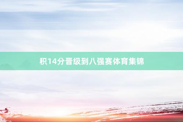 积14分晋级到八强赛体育集锦
