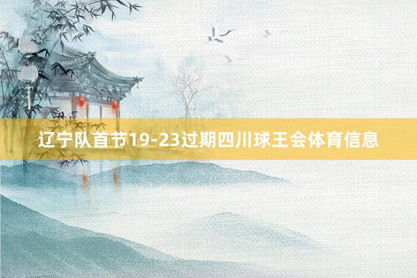 辽宁队首节19-23过期四川球王会体育信息