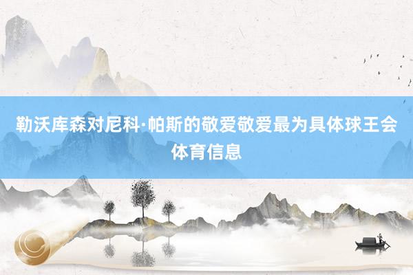 勒沃库森对尼科·帕斯的敬爱敬爱最为具体球王会体育信息
